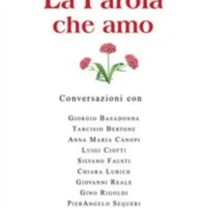 La Parola Che Amo. Conversazioni Con: Giorgio Basadonna, Tarcisio Bettone, Anna Maria Canopi, Luigi Ciotti, Silvano Fausti...