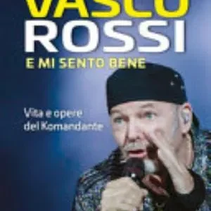 Vasco Rossi. E Mi Sento Bene. Vita E Opere Del Komandante - Michele Monina